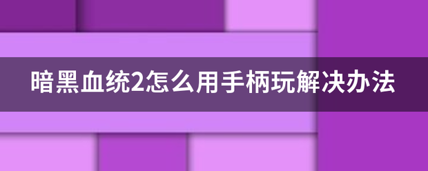 暗黑血统2怎么用手柄玩解决办法