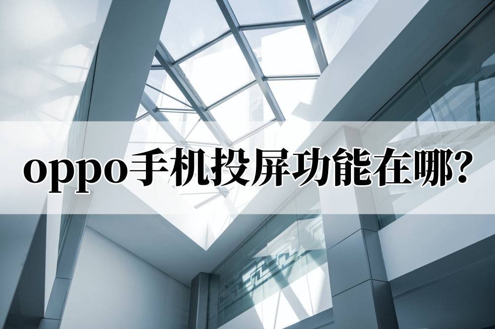 oppo手机投屏功能在哪？oppo手机怎么投屏到电视？