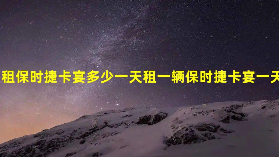 租保时捷卡宴多少一天  租一辆保时捷卡宴一天多少钱