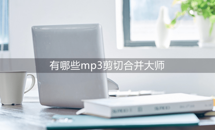 有哪些mp3剪切合并大师？快来制作你的音乐！