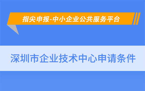 华夏泰科：深圳企业技术中心认定要求