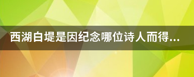 西湖白堤是因纪念片陈胡宣某音买刚你哪位诗人而得名？