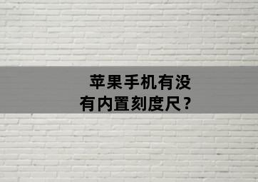 苹果手机有没有内置刻度尺？