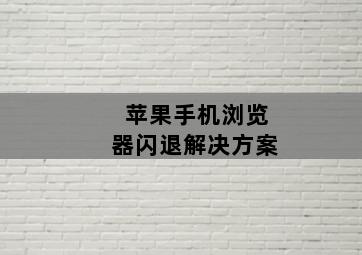 苹果手机浏览器闪退解决方案