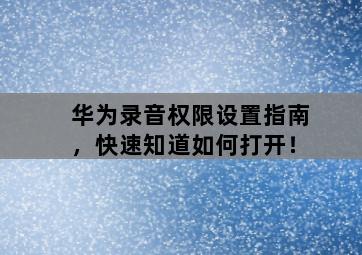 华为录音权限设置指南，快速知道如何打开！