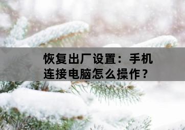 恢复出厂设置：手机连接电脑怎么操作？