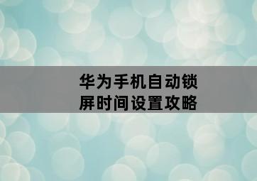 华为手机自动锁屏时间设置攻略