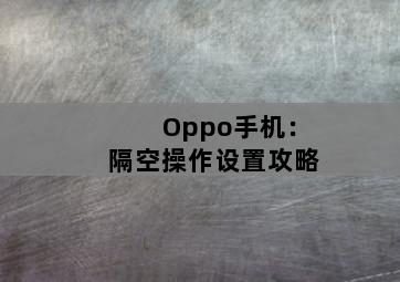 Oppo手机：隔空操作设置攻略