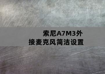 索尼A7M3外接麦克风简洁设置