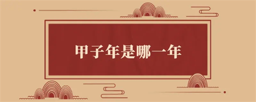 甲子年是什么意思 甲子年是哪一年