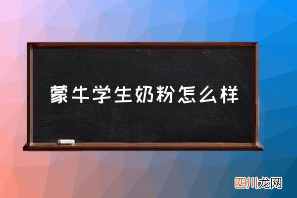 蒙牛学生奶粉怎么样 蒙牛学生饮用奶怎么样？