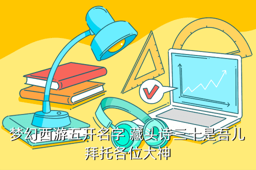 梦幻西游五开名字 藏头诗三十是吾儿拜托各位大神