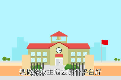 想做游戏主播去哪个平台好