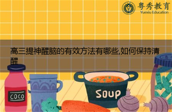 高三提神醒脑的有效方法有哪些,如何保持清醒
