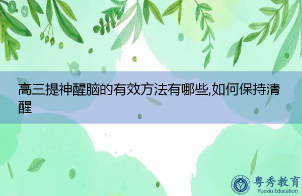 高三提神醒脑的有效方法有哪些,如何保持清醒