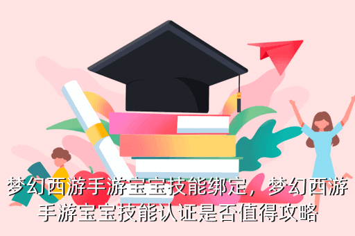 梦幻西游手游宝宝技能绑定，梦幻西游手游宝宝技能认证是否值得攻略